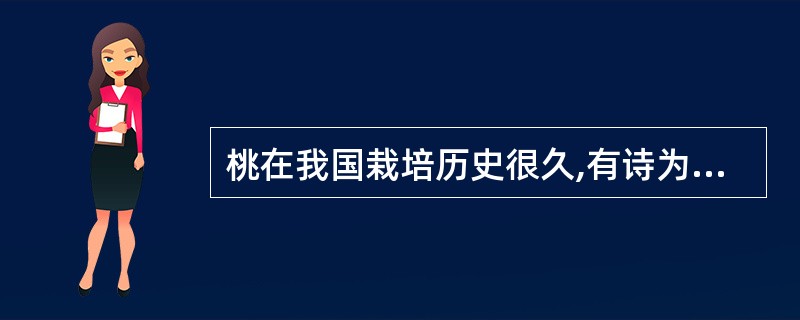 桃在我国栽培历史很久,有诗为证:“桃之天天,灼灼其华”(见《诗经》)。()