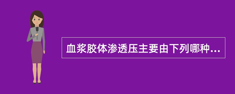 血浆胶体渗透压主要由下列哪种物质形成的( )