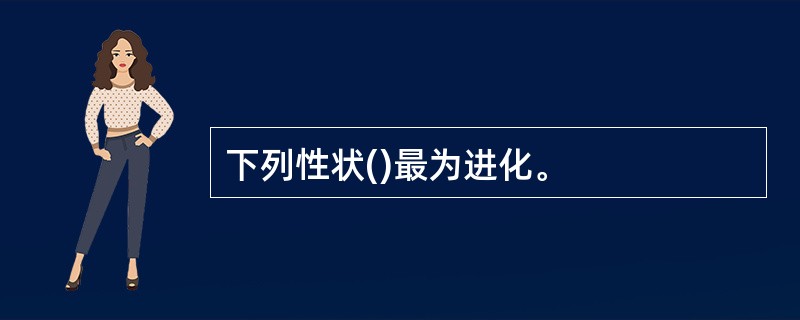 下列性状()最为进化。