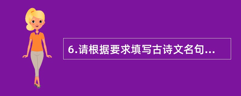 6.请根据要求填写古诗文名句。(10分) (1)沉舟侧畔千帆过,