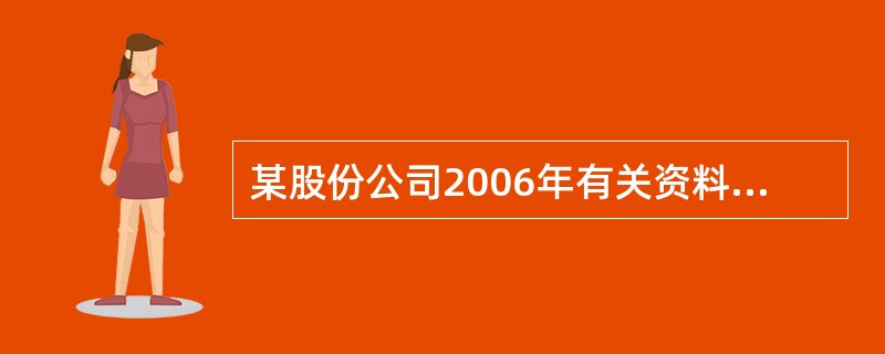 某股份公司2006年有关资料如下: 项 目 年初数 年末数 本年数或平均数 -