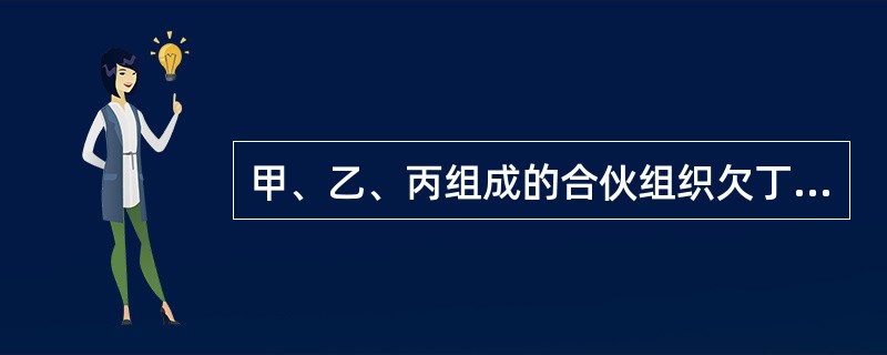 甲、乙、丙组成的合伙组织欠丁20万元债务,则下列选项表述不正确的是( )。