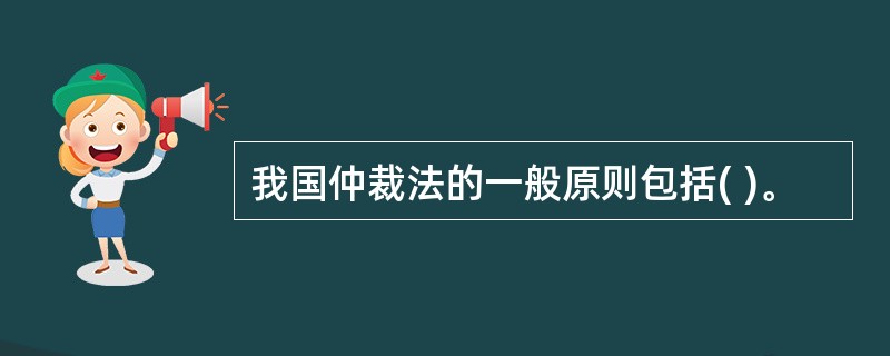 我国仲裁法的一般原则包括( )。