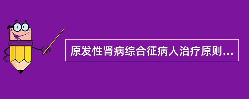 原发性肾病综合征病人治疗原则是( )