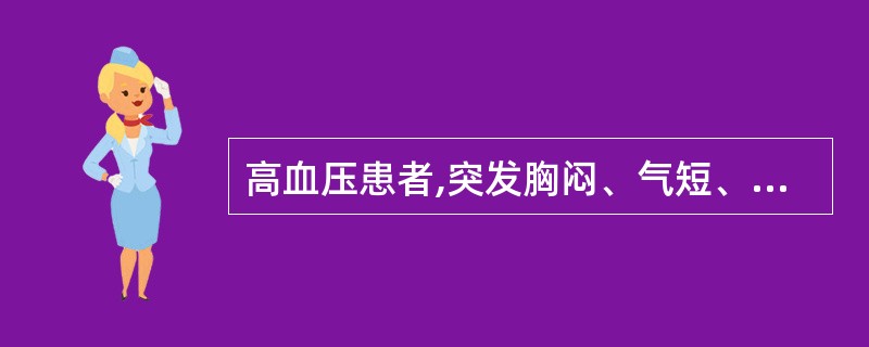 高血压患者,突发胸闷、气短、咳嗽,不能平卧。查体:BP 180£¯100 mmH