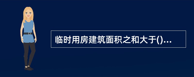 临时用房建筑面积之和大于()㎡或在建工程单体体积大于()m³时,应设臵临时室外消