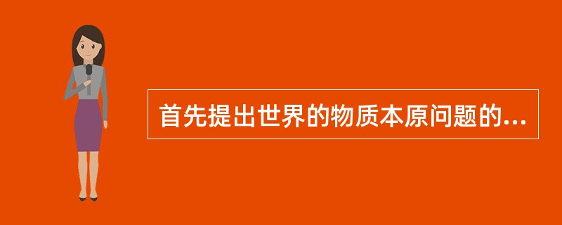 首先提出世界的物质本原问题的是( )。