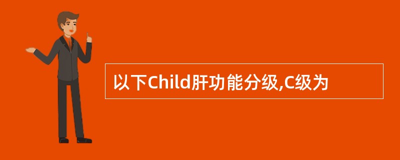 以下Child肝功能分级,C级为