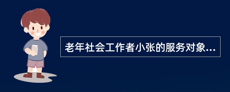 老年社会工作者小张的服务对象胡老伯因为刚刚退休在家里,不适应,经常发脾气,在与小