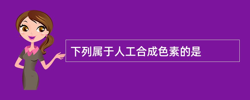 下列属于人工合成色素的是