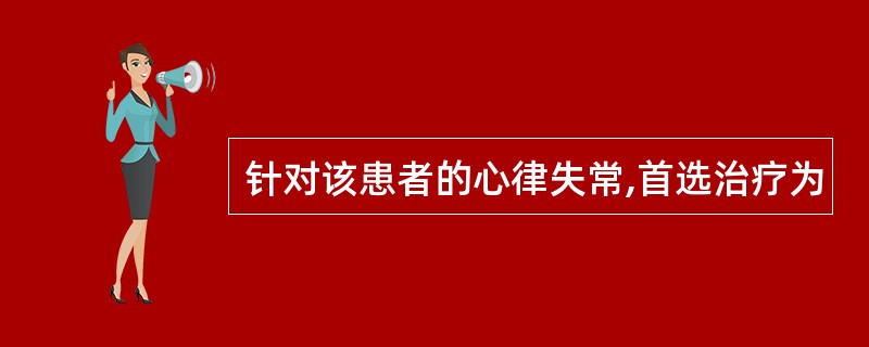 针对该患者的心律失常,首选治疗为