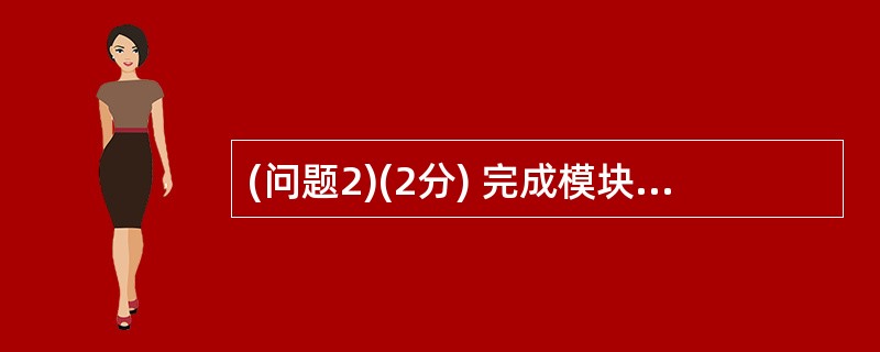 (问题2)(2分) 完成模块测试后,测试小组进行了集成测试。 集成测试是在软件系