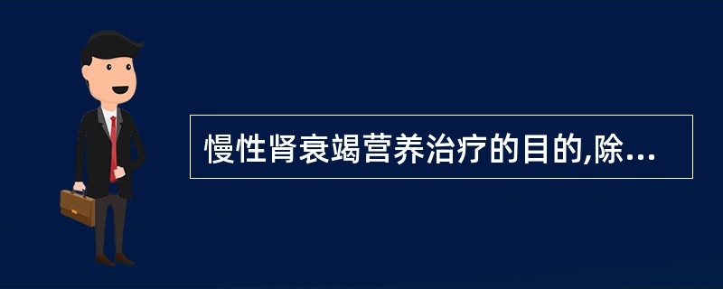 慢性肾衰竭营养治疗的目的,除外A、保持机体良好状态B、阻止或减少尿毒症毒素积聚C