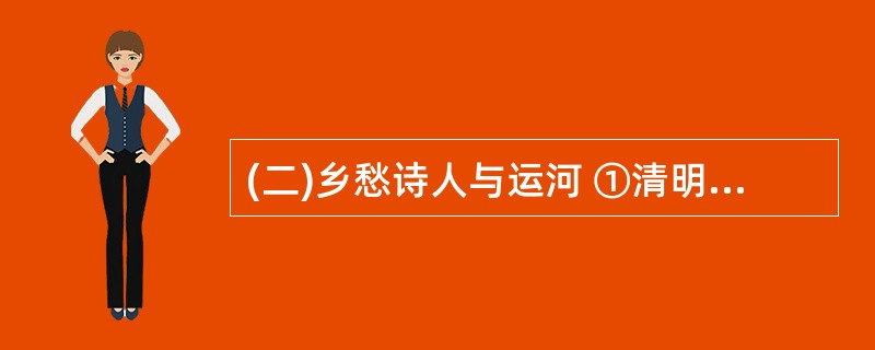 (二)乡愁诗人与运河 ①清明时节的大运河水,总在黏稠住人的沉沉思绪。 ②有位老人