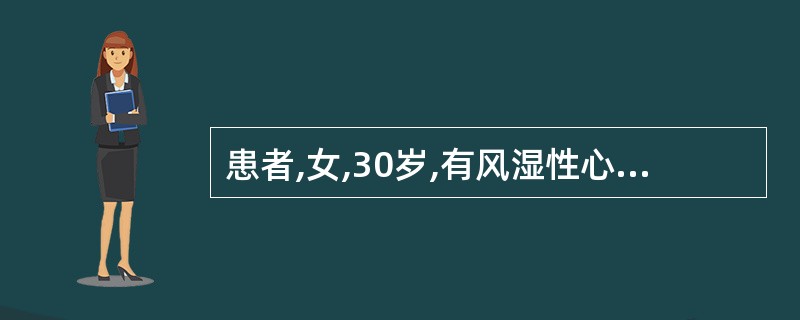 患者,女,30岁,有风湿性心脏病,二尖瓣狭窄病史10余年,现孕6个月,今日起突感