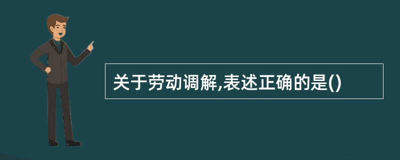 关于劳动调解,表述正确的是()