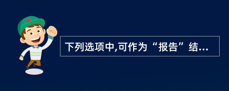 下列选项中,可作为“报告”结束语的有()。