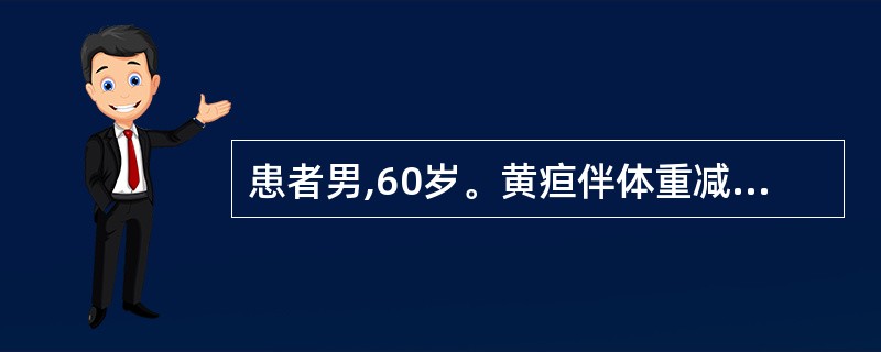 患者男,60岁。黄疸伴体重减轻1个月。查体:巩膜黄染。血清总胆红素153μmol