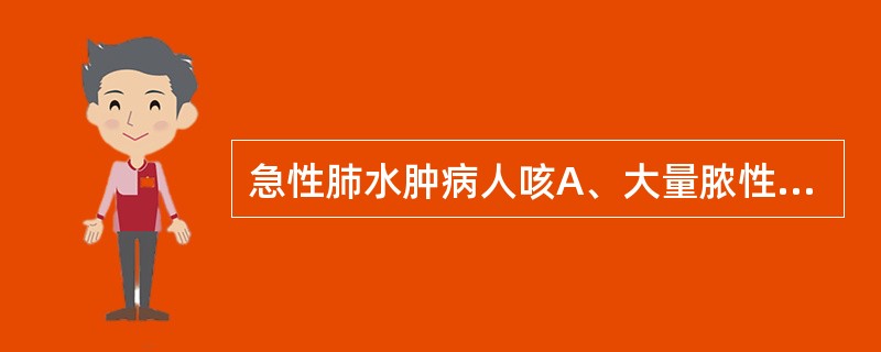 急性肺水肿病人咳A、大量脓性痰 B、少量白色黏痰 C、铁锈色痰D、粉红泡沫痰 E