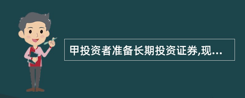 甲投资者准备长期投资证券,现在市场上有以下几种证券可供选择: (1)A股票,上年