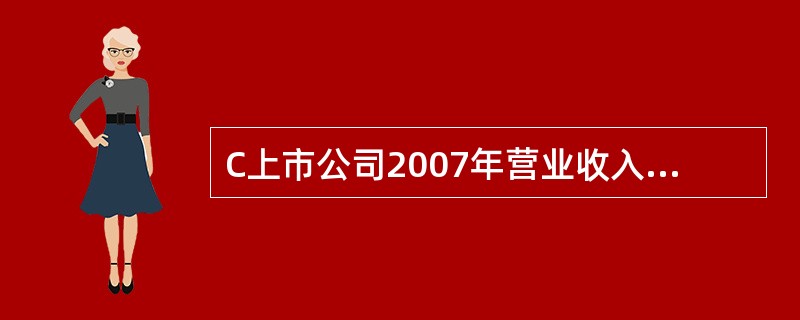 C上市公司2007年营业收入为6 000万元,营业成本为4 000万元,营业税金