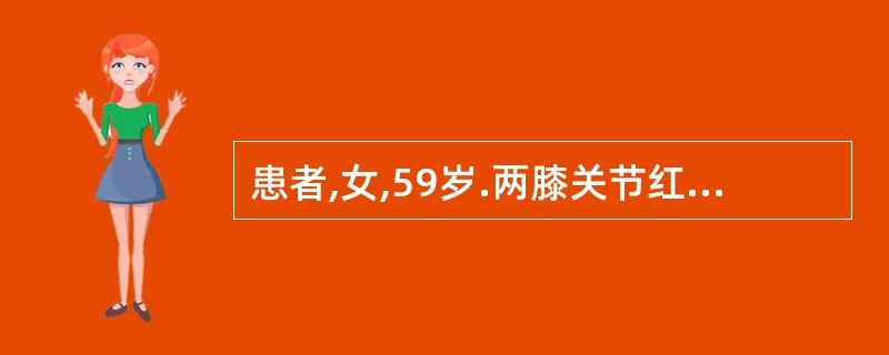 患者,女,59岁.两膝关节红肿热痛,尤以右膝部为重,痛不可触,关节活动不利,并见
