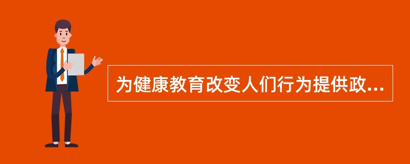 为健康教育改变人们行为提供政策和环境支持的是A、健康干预B、政府立法C、健康促进