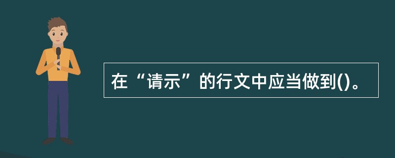 在“请示”的行文中应当做到()。