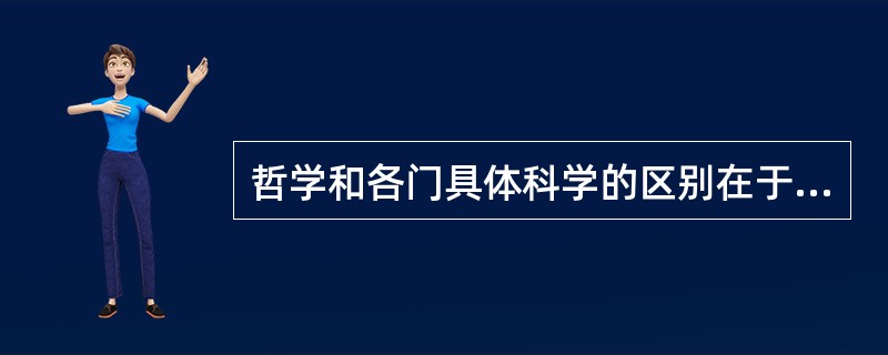 哲学和各门具体科学的区别在于( )。