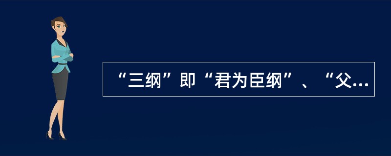 “三纲”即“君为臣纲”、“父为子纲”、“夫为妻纲”。( )