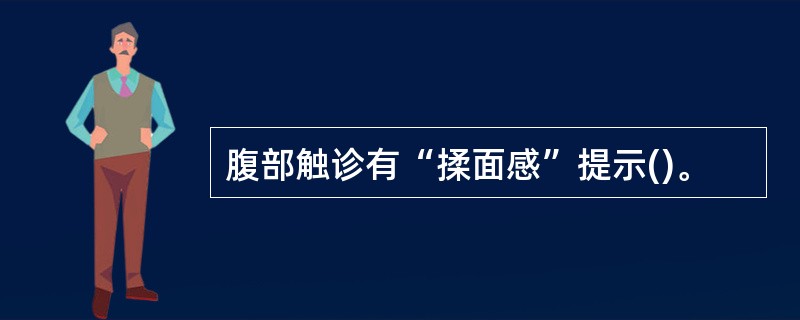 腹部触诊有“揉面感”提示()。