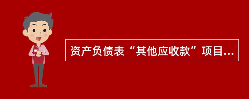 资产负债表“其他应收款”项目应根据“其他应收款”科目期末余额,减去“坏账准备”科