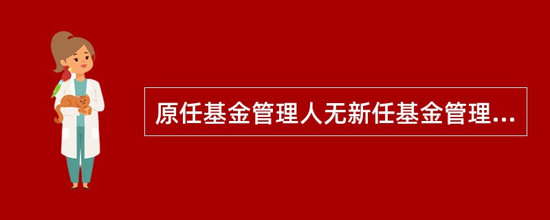 原任基金管理人无新任基金管理人承接的,该基金应当终止。()