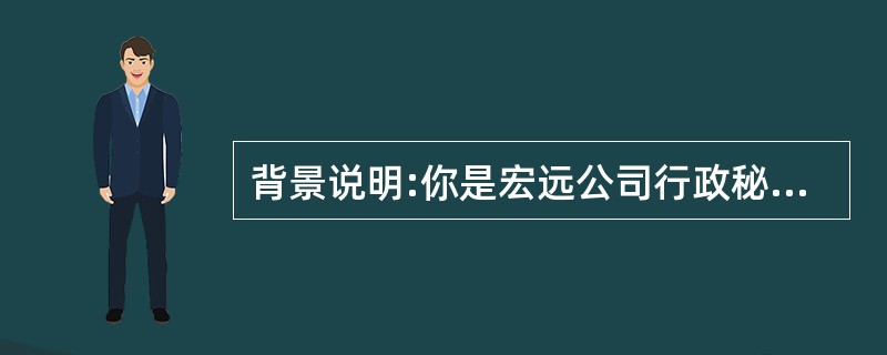 背景说明:你是宏远公司行政秘书钟苗,下面是行政经理苏明需要你完成的几项工作任务。