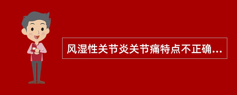 风湿性关节炎关节痛特点不正确的是