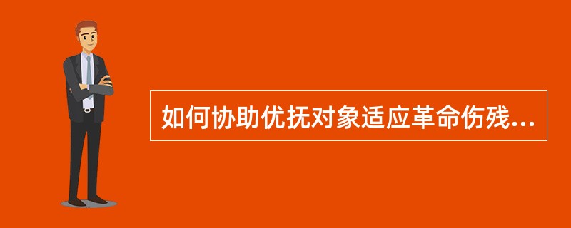 如何协助优抚对象适应革命伤残军人休养院、光荣院、军休所内新的生活?( )