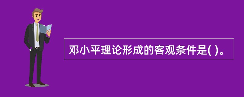 邓小平理论形成的客观条件是( )。
