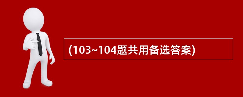 (103~104题共用备选答案)