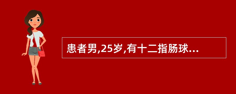 患者男,25岁,有十二指肠球部溃疡病史4年,近半月来上腹胀痛,呕吐数次。查上腹部