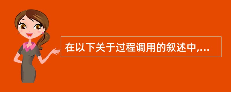 在以下关于过程调用的叙述中,正确的是A)实参与形参的个数必须相等B)当实参的个数