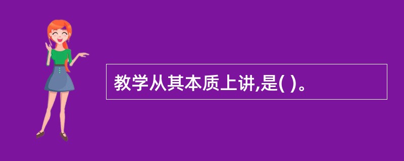 教学从其本质上讲,是( )。