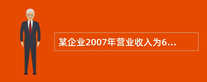 某企业2007年营业收入为6000万元,平均流动资产为400万元,平均固定资产为