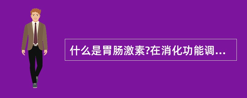 什么是胃肠激素?在消化功能调节中起重要作用的胃肠激素有哪几种?