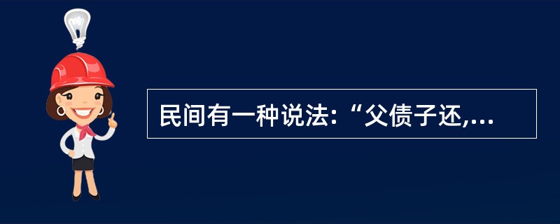 民间有一种说法:“父债子还,天经地义。”请运用继承法原理对该说法加以辨析。 -