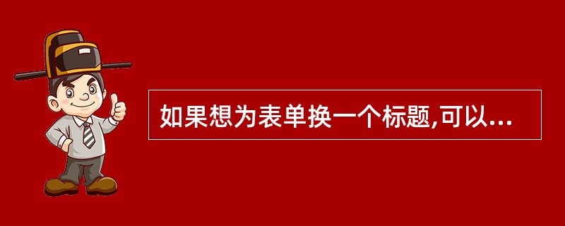 如果想为表单换一个标题,可以在属性窗口中选取___属性。