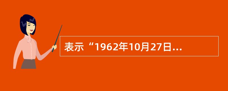 表示“1962年10月27日”的日期常量应该写为___。