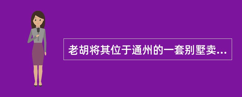 老胡将其位于通州的一套别墅卖给王冰,双方协商成交价为120万,胡、王二人的买卖合