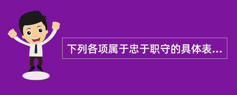 下列各项属于忠于职守的具体表现的是( )。