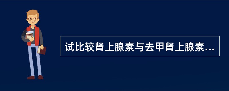 试比较肾上腺素与去甲肾上腺素对心血管的作用。