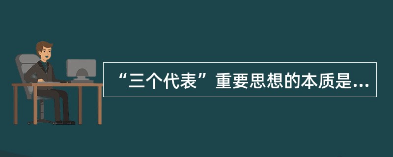 “三个代表”重要思想的本质是( )。